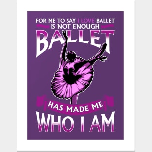 Ballet Has Made Me Who I Am Ballerina Dancer Posters and Art